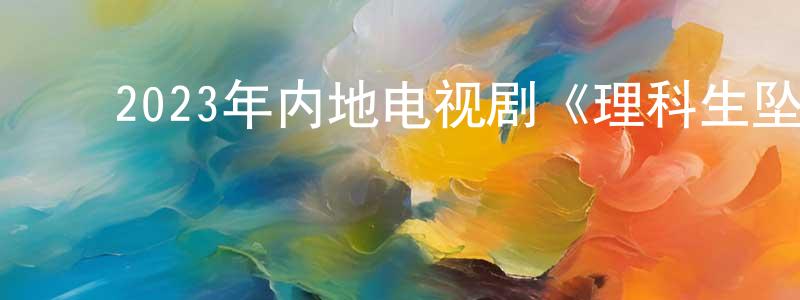 ﻿曾少红发布﻿2023年内地电视剧《理科生坠入情网》第24集[国语字幕]迅雷下载_电影天堂